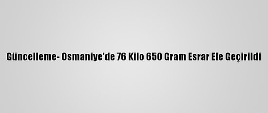 Güncelleme- Osmaniye'de 76 Kilo 650 Gram Esrar Ele Geçirildi