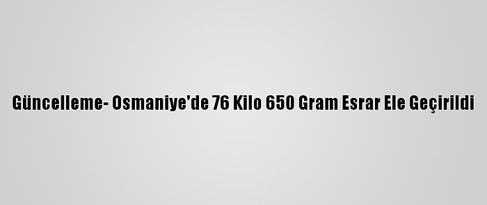 Güncelleme- Osmaniye'de 76 Kilo 650 Gram Esrar Ele Geçirildi