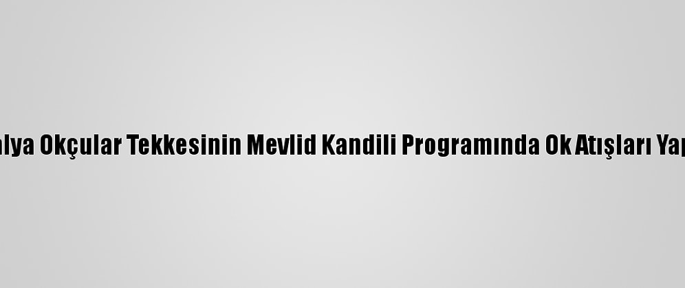 Antalya Okçular Tekkesinin Mevlid Kandili Programında Ok Atışları Yapıldı