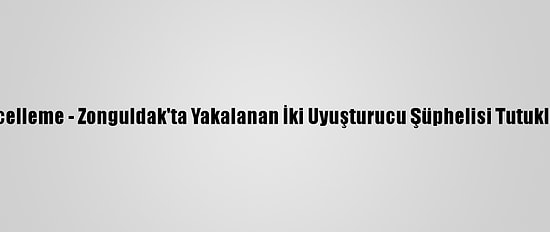 Güncelleme - Zonguldak'ta Yakalanan İki Uyuşturucu Şüphelisi Tutuklandı