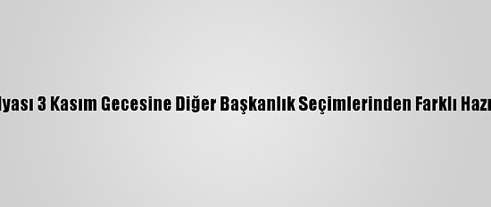 ABD Medyası 3 Kasım Gecesine Diğer Başkanlık Seçimlerinden Farklı Hazırlanıyor