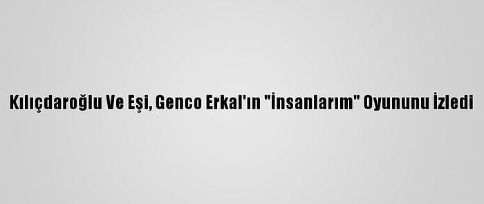 Kılıçdaroğlu Ve Eşi, Genco Erkal'ın "İnsanlarım" Oyununu İzledi