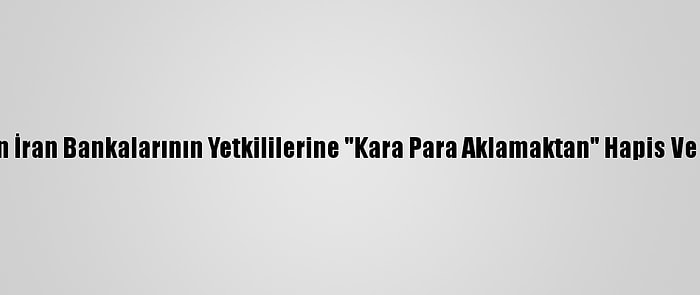 Bahreyn'den İran Bankalarının Yetkililerine "Kara Para Aklamaktan" Hapis Ve Para Cezası