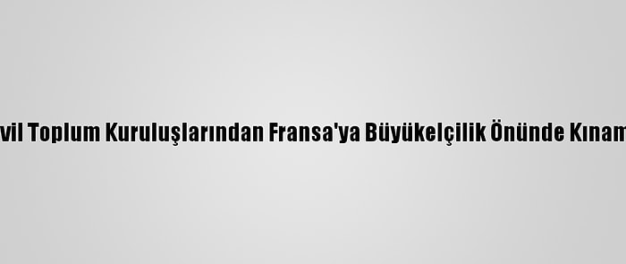 Sivil Toplum Kuruluşlarından Fransa'ya Büyükelçilik Önünde Kınama