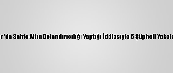 Aydın'da Sahte Altın Dolandırıcılığı Yaptığı İddiasıyla 5 Şüpheli Yakalandı