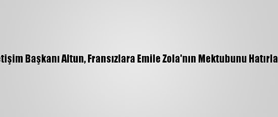 İletişim Başkanı Altun, Fransızlara Emile Zola'nın Mektubunu Hatırlattı