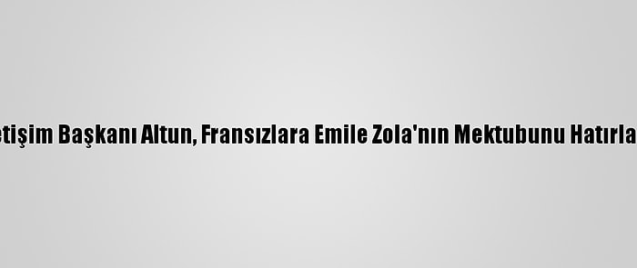 İletişim Başkanı Altun, Fransızlara Emile Zola'nın Mektubunu Hatırlattı