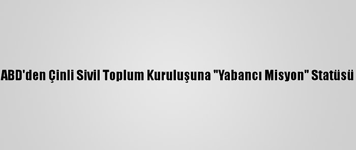 ABD'den Çinli Sivil Toplum Kuruluşuna "Yabancı Misyon" Statüsü