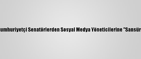ABD'de Cumhuriyetçi Senatörlerden Sosyal Medya Yöneticilerine "Sansür" Tepkisi