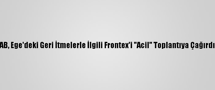 AB, Ege'deki Geri İtmelerle İlgili Frontex'i "Acil" Toplantıya Çağırdı