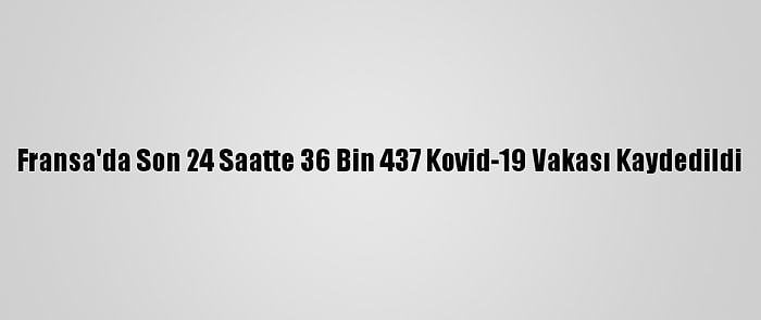 Fransa'da Son 24 Saatte 36 Bin 437 Kovid-19 Vakası Kaydedildi