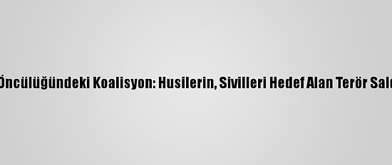 Suudi Arabistan Öncülüğündeki Koalisyon: Husilerin, Sivilleri Hedef Alan Terör Saldırılarını Önledik