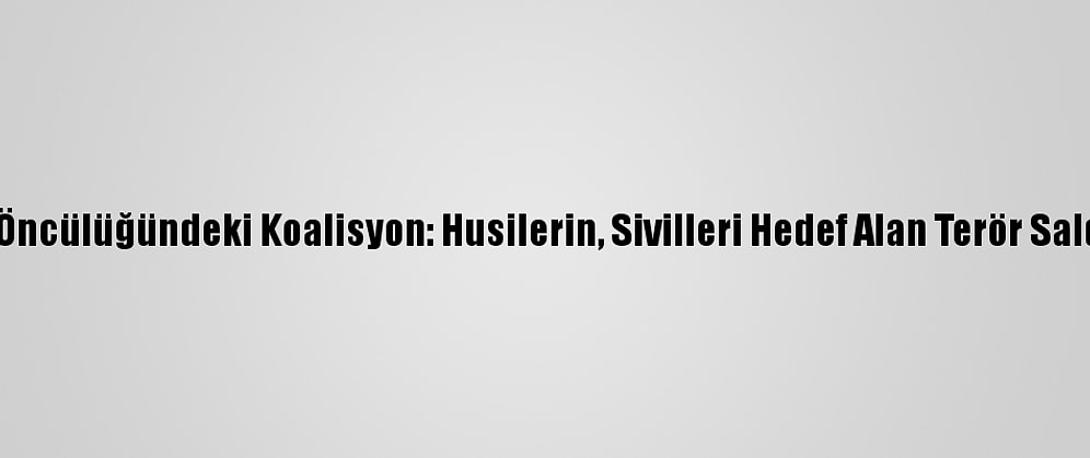 Suudi Arabistan Öncülüğündeki Koalisyon: Husilerin, Sivilleri Hedef Alan Terör Saldırılarını Önledik