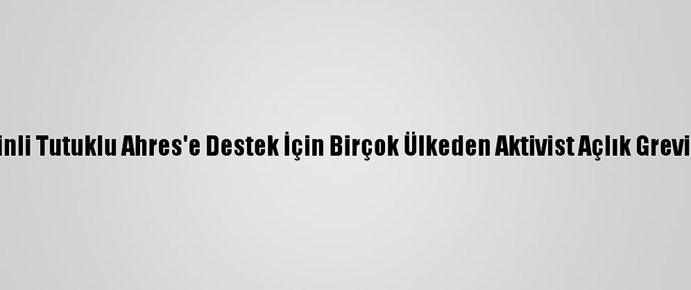 Filistinli Tutuklu Ahres'e Destek İçin Birçok Ülkeden Aktivist Açlık Grevi Yaptı