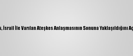Hamas, İsrail İle Varılan Ateşkes Anlaşmasının Sonuna Yaklaşıldığını Açıkladı