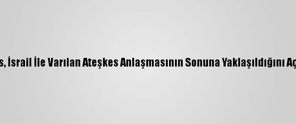 Hamas, İsrail İle Varılan Ateşkes Anlaşmasının Sonuna Yaklaşıldığını Açıkladı