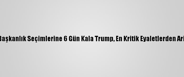 ABD'de Başkanlık Seçimlerine 6 Gün Kala Trump, En Kritik Eyaletlerden Arizona'da