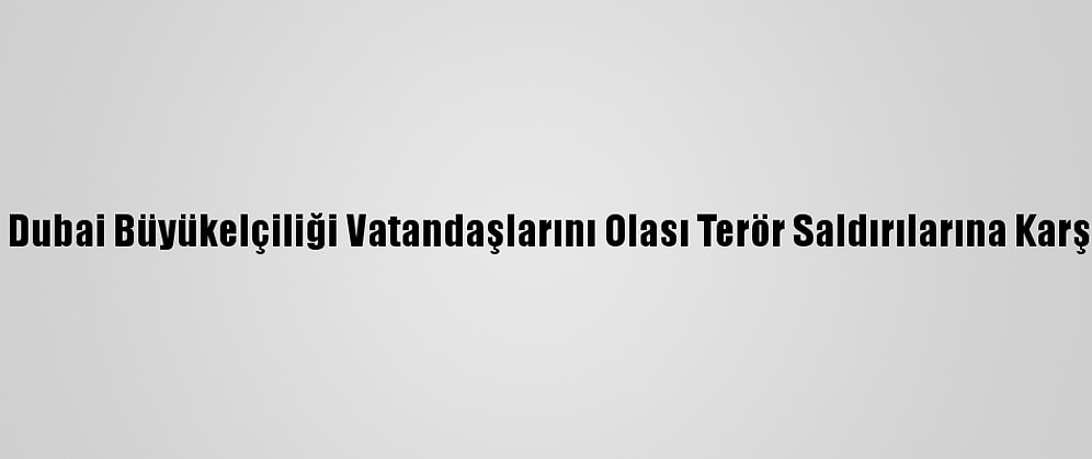 ABD'nin Dubai Büyükelçiliği Vatandaşlarını Olası Terör Saldırılarına Karşı Uyardı