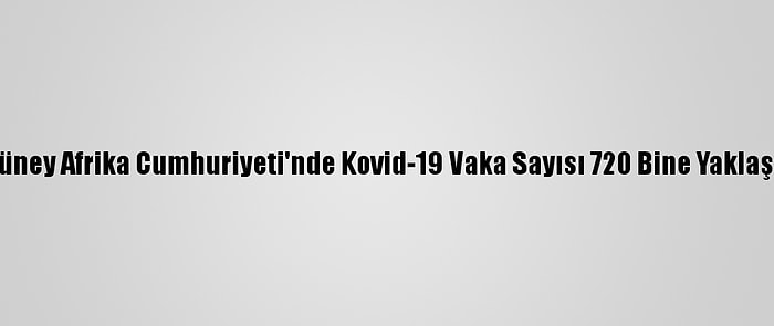 Güney Afrika Cumhuriyeti'nde Kovid-19 Vaka Sayısı 720 Bine Yaklaştı