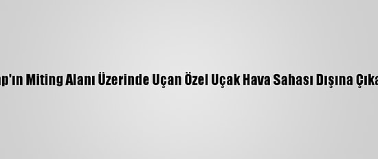 Trump'ın Miting Alanı Üzerinde Uçan Özel Uçak Hava Sahası Dışına Çıkarıldı