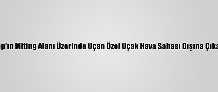 Trump'ın Miting Alanı Üzerinde Uçan Özel Uçak Hava Sahası Dışına Çıkarıldı