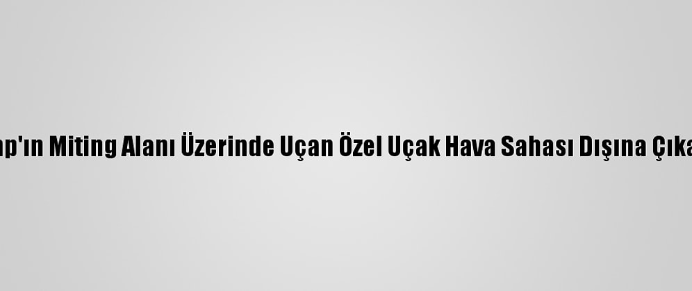 Trump'ın Miting Alanı Üzerinde Uçan Özel Uçak Hava Sahası Dışına Çıkarıldı