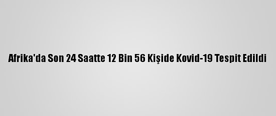 Afrika'da Son 24 Saatte 12 Bin 56 Kişide Kovid-19 Tespit Edildi
