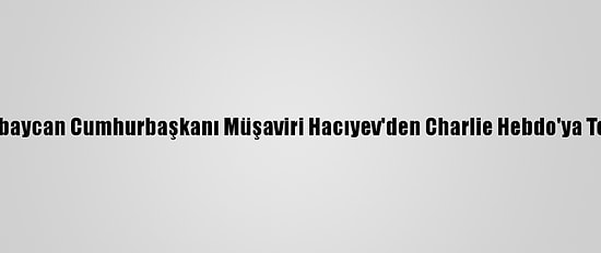 Azerbaycan Cumhurbaşkanı Müşaviri Hacıyev'den Charlie Hebdo'ya Tepki: