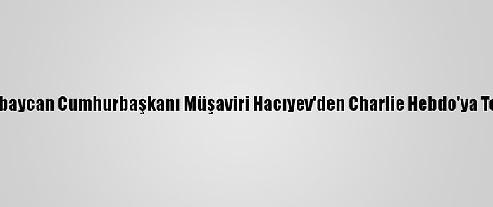 Azerbaycan Cumhurbaşkanı Müşaviri Hacıyev'den Charlie Hebdo'ya Tepki: