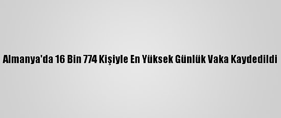 Almanya'da 16 Bin 774 Kişiyle En Yüksek Günlük Vaka Kaydedildi