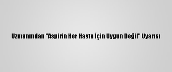 Uzmanından "Aspirin Her Hasta İçin Uygun Değil" Uyarısı