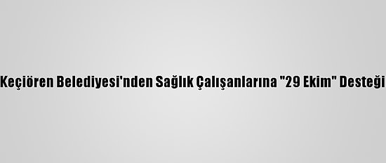 Keçiören Belediyesi'nden Sağlık Çalışanlarına "29 Ekim" Desteği