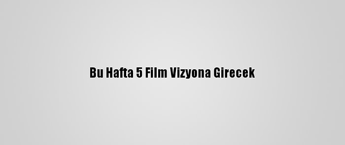 Bu Hafta 5 Film Vizyona Girecek