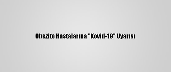 Obezite Hastalarına "Kovid-19" Uyarısı