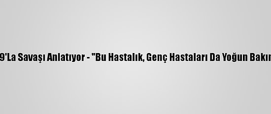 Doktorlar Kovid-19'La Savaşı Anlatıyor - "Bu Hastalık, Genç Hastaları Da Yoğun Bakıma Götürebiliyor"