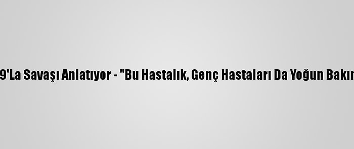 Doktorlar Kovid-19'La Savaşı Anlatıyor - "Bu Hastalık, Genç Hastaları Da Yoğun Bakıma Götürebiliyor"