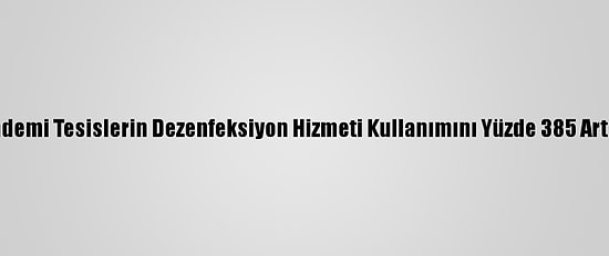 Pandemi Tesislerin Dezenfeksiyon Hizmeti Kullanımını Yüzde 385 Artırdı
