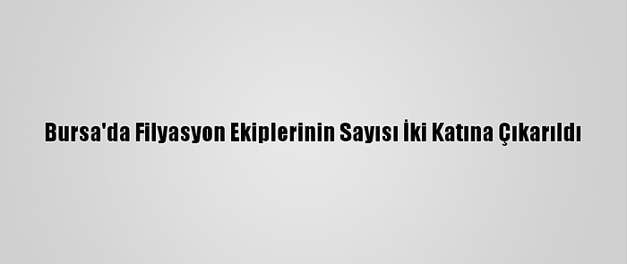 Bursa'da Filyasyon Ekiplerinin Sayısı İki Katına Çıkarıldı