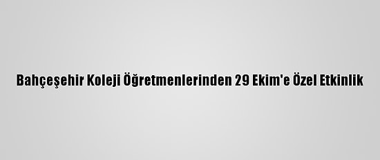 Bahçeşehir Koleji Öğretmenlerinden 29 Ekim'e Özel Etkinlik