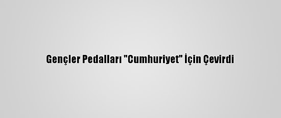 Gençler Pedalları "Cumhuriyet" İçin Çevirdi