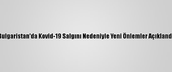 Bulgaristan'da Kovid-19 Salgını Nedeniyle Yeni Önlemler Açıklandı
