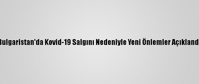 Bulgaristan'da Kovid-19 Salgını Nedeniyle Yeni Önlemler Açıklandı