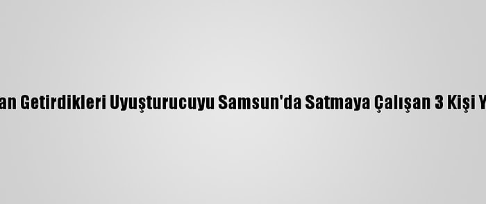 Ankara'dan Getirdikleri Uyuşturucuyu Samsun'da Satmaya Çalışan 3 Kişi Yakalandı