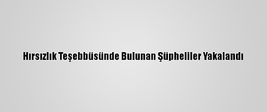 Hırsızlık Teşebbüsünde Bulunan Şüpheliler Yakalandı