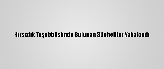 Hırsızlık Teşebbüsünde Bulunan Şüpheliler Yakalandı