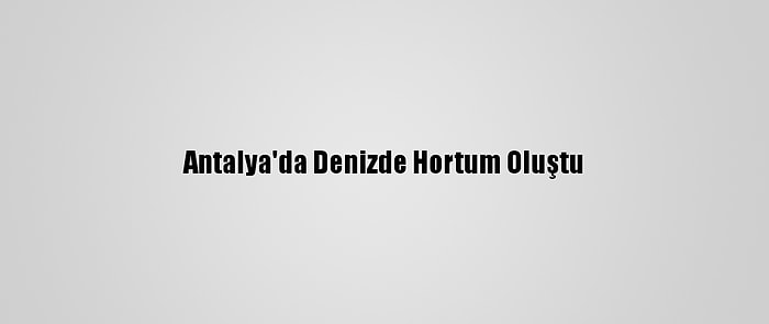 Antalya'da Denizde Hortum Oluştu