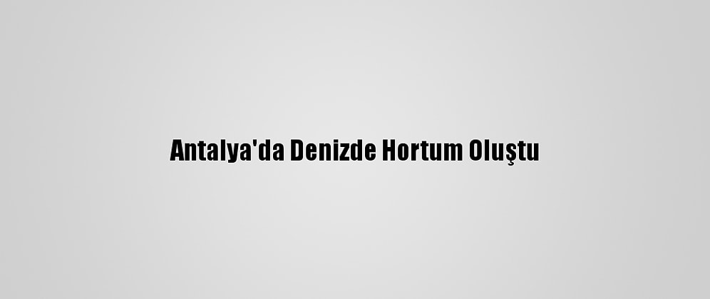 Antalya'da Denizde Hortum Oluştu