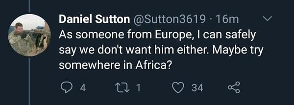 "Avrupa'dan biri olarak. Bizim de onu burada istemediğimizi söyleyebilirim. Belki Afrika'da bir yerleri deneyebilir?"