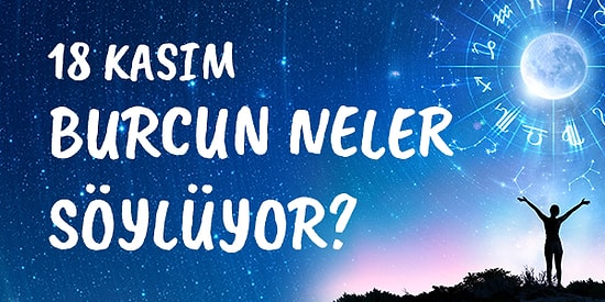 Günlük Burç Yorumuna Göre 18 Kasım Çarşamba Günün Nasıl Geçecek?