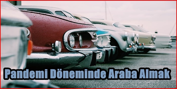 Pandemi Döneminde Araba Almayı Düşünenlerin Mutlaka Yaşadığı 11 Durum